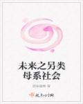 未来之另类母系社会男主是谁