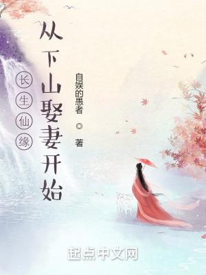 长生仙缘从下山娶妻开始作者自娱的愚者