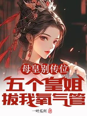 母皇别传位五个皇姐拔我氧气管。