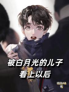 被白月光的儿子看上以后免费完整版
